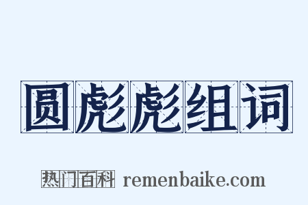 圆彪彪组词是什么意思的图片